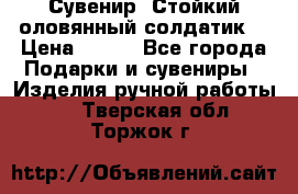 Сувенир “Стойкий оловянный солдатик“ › Цена ­ 800 - Все города Подарки и сувениры » Изделия ручной работы   . Тверская обл.,Торжок г.